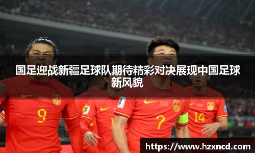 国足迎战新疆足球队期待精彩对决展现中国足球新风貌