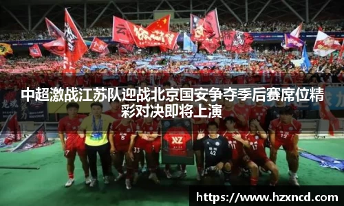 中超激战江苏队迎战北京国安争夺季后赛席位精彩对决即将上演