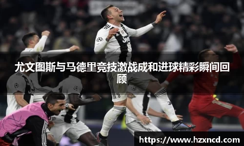 尤文图斯与马德里竞技激战成和进球精彩瞬间回顾