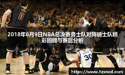 2018年6月9日NBA总决赛勇士队对阵骑士队精彩回顾与赛后分析