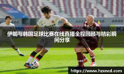 伊朗与韩国足球比赛在线直播全程回顾与精彩瞬间分享