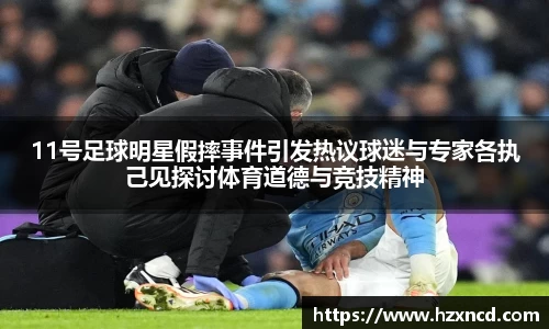 11号足球明星假摔事件引发热议球迷与专家各执己见探讨体育道德与竞技精神