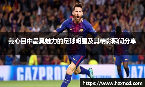 我心目中最具魅力的足球明星及其精彩瞬间分享