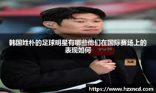 韩国姓朴的足球明星有哪些他们在国际赛场上的表现如何