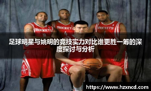 足球明星与姚明的竞技实力对比谁更胜一筹的深度探讨与分析